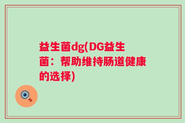 益生菌dg(DG益生菌：帮助维持肠道健康的选择)