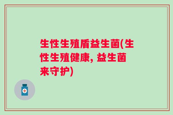 生性生殖盾益生菌(生性生殖健康, 益生菌来守护)