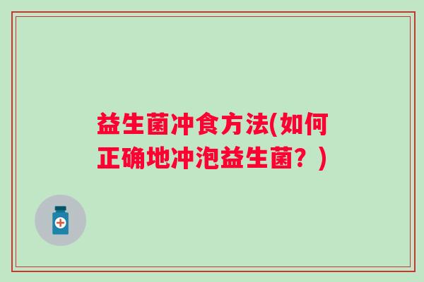 益生菌冲食方法(如何正确地冲泡益生菌？)
