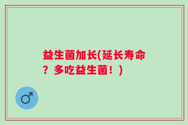 益生菌加长(延长寿命？多吃益生菌！)