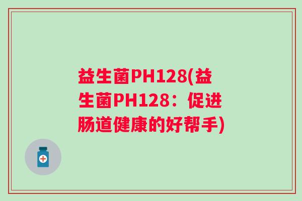 益生菌PH128(益生菌PH128：促进肠道健康的好帮手)