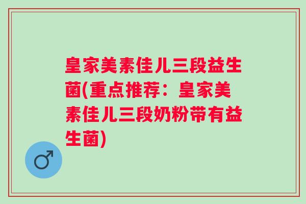 皇家美素佳儿三段益生菌(重点推荐：皇家美素佳儿三段奶粉带有益生菌)