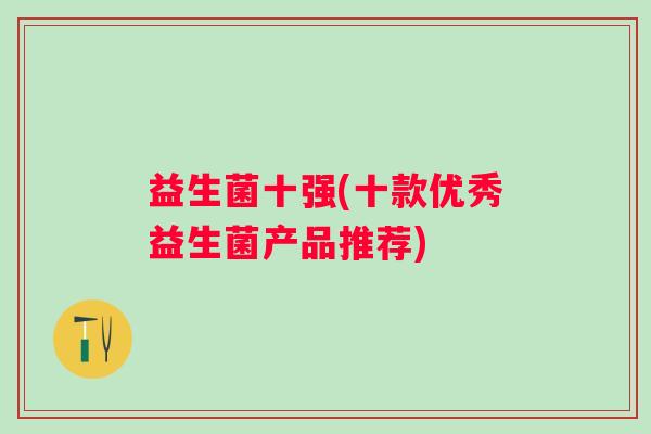 益生菌十强(十款优秀益生菌产品推荐)