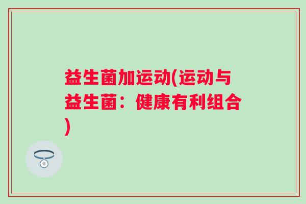 益生菌加运动(运动与益生菌：健康有利组合)