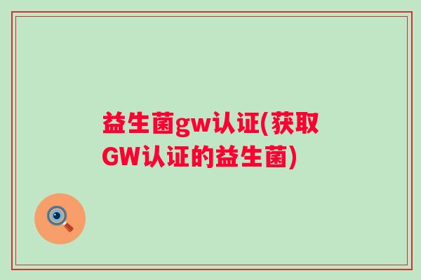 益生菌gw认证(获取GW认证的益生菌)