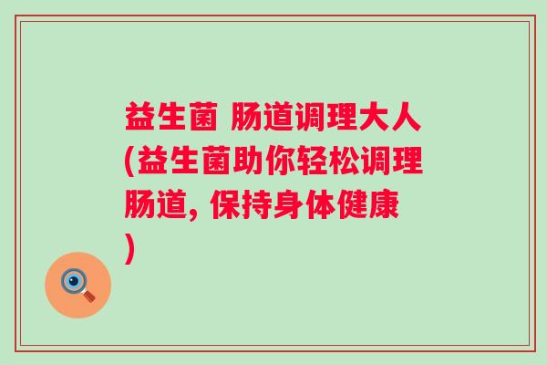 益生菌 肠道调理大人(益生菌助你轻松调理肠道, 保持身体健康)