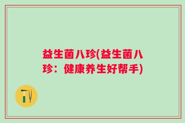 益生菌八珍(益生菌八珍：健康养生好帮手)