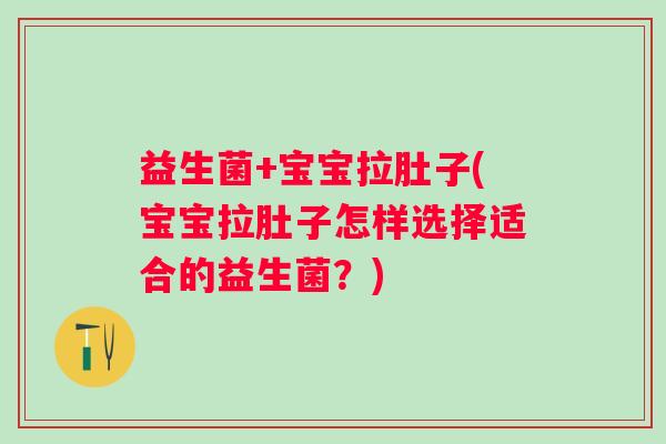 益生菌+宝宝拉肚子(宝宝拉肚子怎样选择适合的益生菌?) 益生菌+宝宝拉肚子(宝宝拉肚子怎样选择适合的益生菌?)