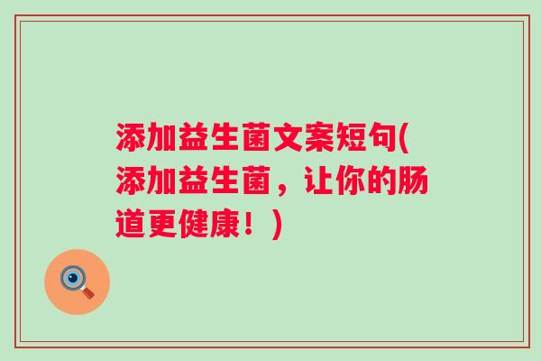添加益生菌文案短句(添加益生菌,让你的肠道更健康!) 添加益生菌文案短句(添加益生菌,让你的肠道更健康!)