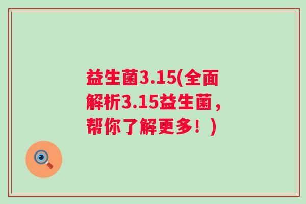 益生菌3.15(全面解析3.15益生菌，帮你了解更多！)