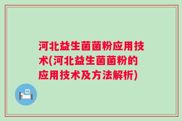 河北益生菌菌粉应用技术(河北益生菌菌粉的应用技术及方法解析) 河北益生菌菌粉应用技术(河北益生菌菌粉的应用技术及方法解析)