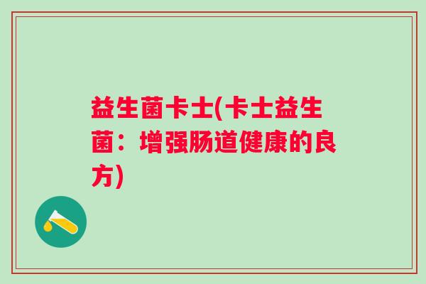 益生菌卡士(卡士益生菌：增强肠道健康的良方)