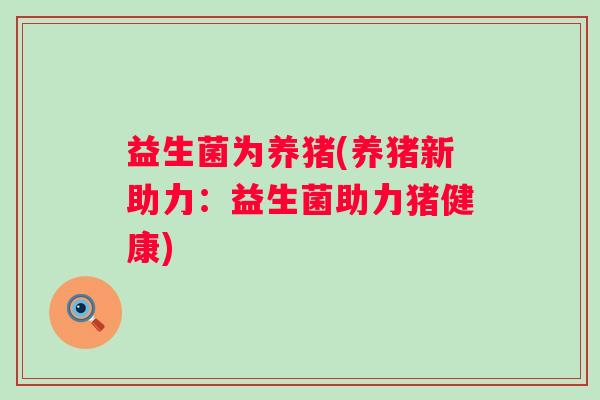 益生菌为养猪(养猪新助力：益生菌助力猪健康)