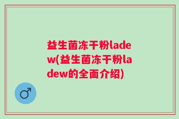 益生菌冻干粉ladew(益生菌冻干粉ladew的全面介绍) 益生菌冻干粉ladew(益生菌冻干粉ladew的全面介绍)