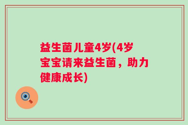 益生菌儿童4岁(4岁宝宝请来益生菌，助力健康成长)