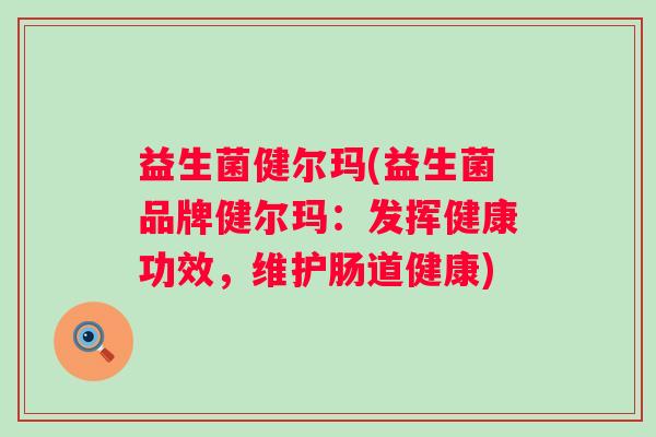 益生菌健尔玛(益生菌品牌健尔玛：发挥健康功效，维护肠道健康)