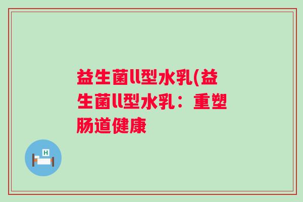 益生菌ll型水乳(益生菌ll型水乳：重塑肠道健康