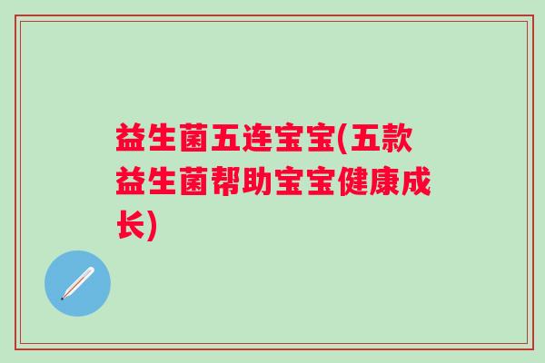 益生菌五连宝宝(五款益生菌帮助宝宝健康成长)