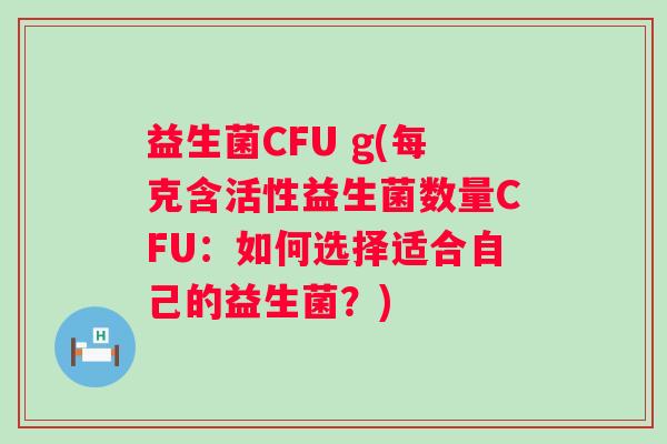 益生菌CFU g(每克含活性益生菌数量CFU：如何选择适合自己的益生菌？)
