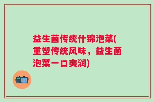 益生菌传统什锦泡菜(重塑传统风味，益生菌泡菜一口爽润)