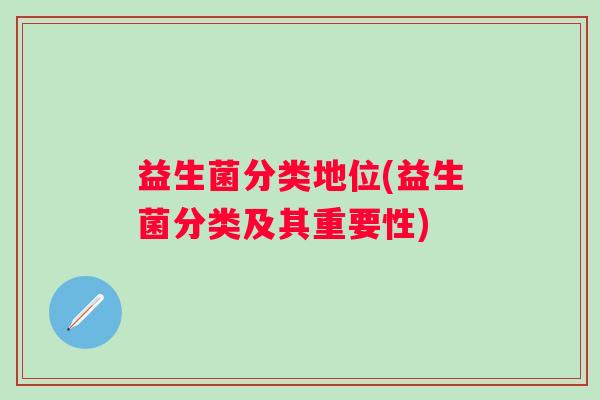 益生菌分类地位(益生菌分类及其重要性)