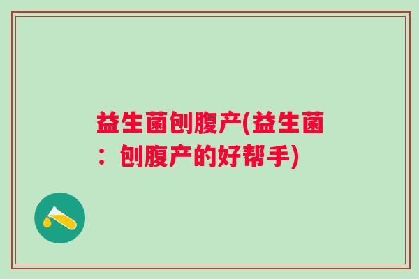 益生菌刨腹产(益生菌：刨腹产的好帮手)