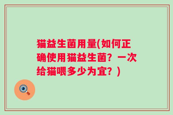 猫益生菌用量(如何正确使用猫益生菌？一次给猫喂多少为宜？)