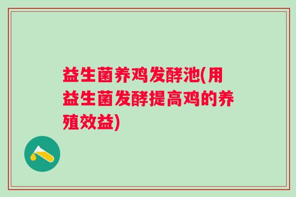 益生菌养鸡发酵池(用益生菌发酵提高鸡的养殖效益)