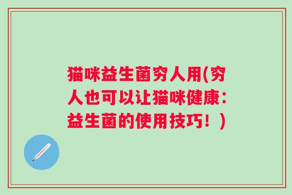 猫咪益生菌穷人用(穷人也可以让猫咪健康：益生菌的使用技巧！)