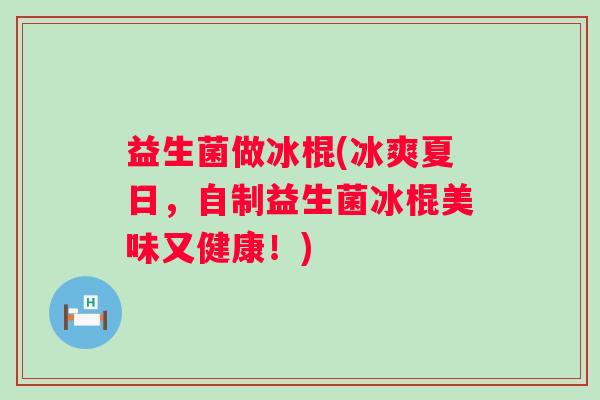 益生菌做冰棍(冰爽夏日，自制益生菌冰棍美味又健康！)