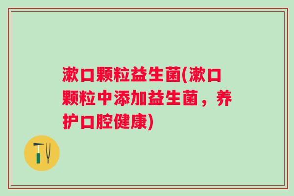 漱口颗粒益生菌(漱口颗粒中添加益生菌，养护口腔健康)
