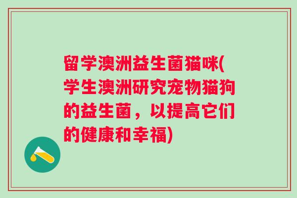 留学澳洲益生菌猫咪(学生澳洲研究宠物猫狗的益生菌，以提高它们的健康和幸福)