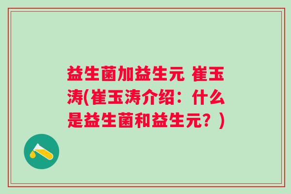 益生菌加益生元 崔玉涛(崔玉涛介绍：什么是益生菌和益生元？)