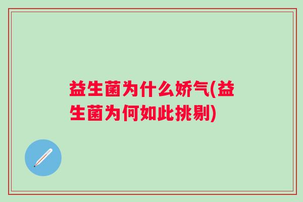 益生菌为什么娇气(益生菌为何如此挑剔)