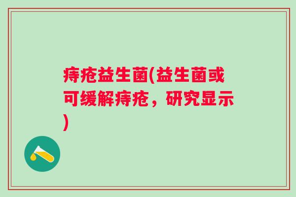 痔疮益生菌(益生菌或可缓解痔疮，研究显示)