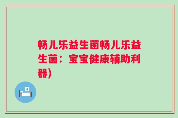 畅儿乐益生菌畅儿乐益生菌：宝宝健康辅助利器)