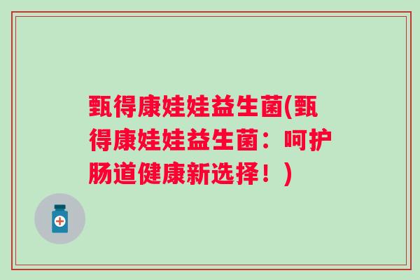 甄得康娃娃益生菌(甄得康娃娃益生菌：呵护肠道健康新选择！)