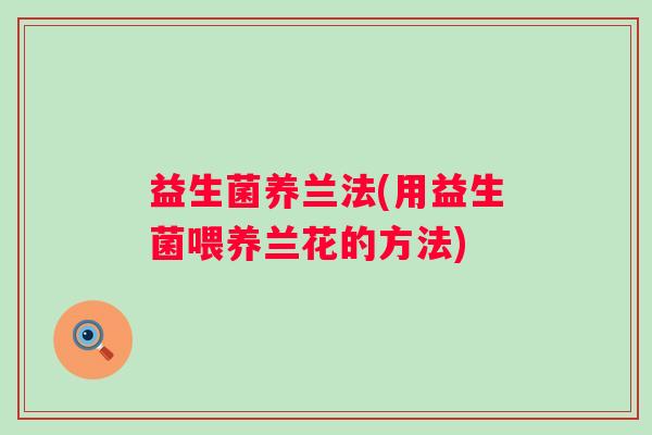 益生菌养兰法(用益生菌喂养兰花的方法)