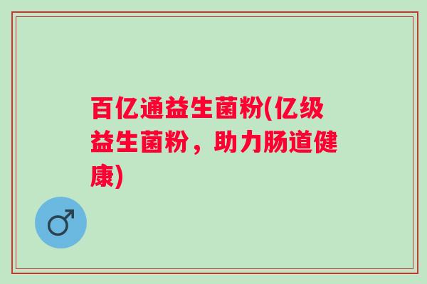 百亿通益生菌粉(亿级益生菌粉，助力肠道健康)