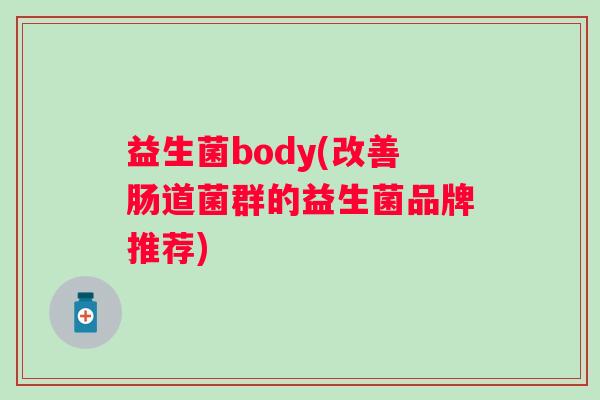 益生菌body(改善肠道菌群的益生菌品牌推荐)