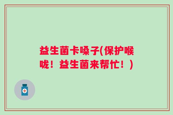 益生菌卡嗓子(保护喉咙！益生菌来帮忙！)