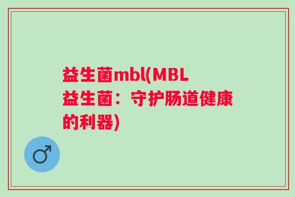 益生菌mbl(MBL益生菌：守护肠道健康的利器)