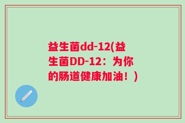 益生菌dd-12(益生菌DD-12：为你的肠道健康加油！)