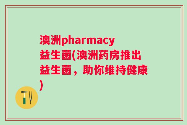 澳洲pharmacy益生菌(澳洲药房推出益生菌，助你维持健康)
