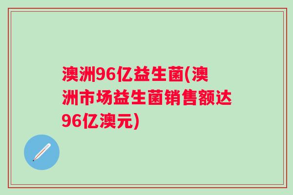 澳洲96亿益生菌(澳洲市场益生菌销售额达96亿澳元)