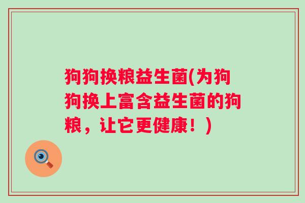 狗狗换粮益生菌(为狗狗换上富含益生菌的狗粮，让它更健康！)