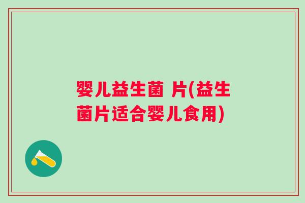 婴儿益生菌 片(益生菌片适合婴儿食用)