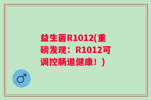 益生菌R1012(重磅发现：R1012可调控肠道健康！)