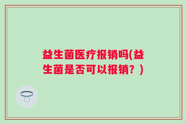 益生菌医疗报销吗(益生菌是否可以报销？)