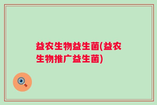益农生物益生菌(益农生物推广益生菌)